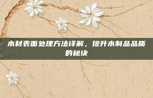 木材表面处理方法详解，提升木制品品质的秘诀