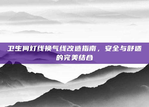 卫生间灯线换气线改造指南，安全与舒适的完美结合