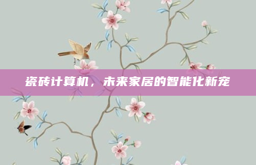 瓷砖计算机，未来家居的智能化新宠