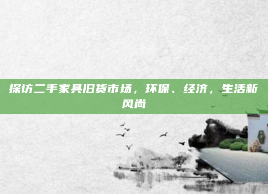 探访二手家具旧货市场，环保、经济，生活新风尚