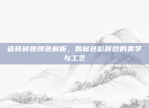 瓷砖砖胚颜色解析，揭秘色彩背后的美学与工艺