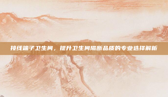 接线端子卫生间，提升卫生间隔断品质的专业选择解析