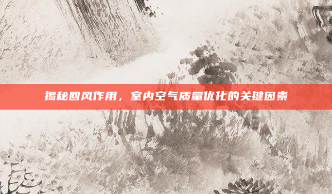 揭秘回风作用，室内空气质量优化的关键因素