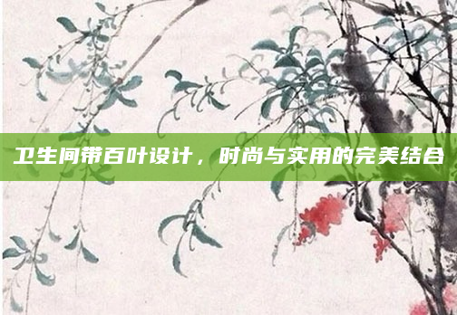 卫生间带百叶设计，时尚与实用的完美结合
