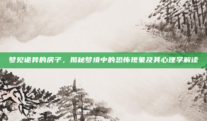 梦见诡异的房子，揭秘梦境中的恐怖现象及其心理学解读