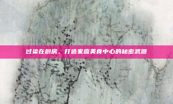 过梁在厨房，打造家庭美食中心的秘密武器