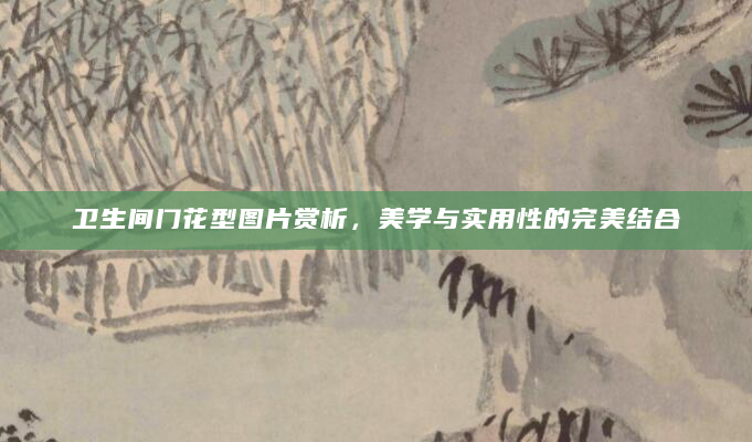 卫生间门花型图片赏析，美学与实用性的完美结合