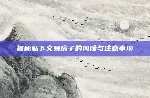 揭秘私下交易房子的风险与注意事项