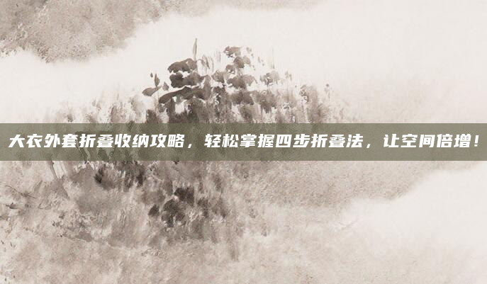 大衣外套折叠收纳攻略，轻松掌握四步折叠法，让空间倍增！