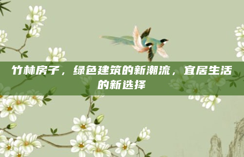 竹林房子，绿色建筑的新潮流，宜居生活的新选择