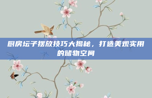 厨房坛子摆放技巧大揭秘，打造美观实用的储物空间