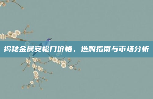 揭秘金属安检门价格，选购指南与市场分析