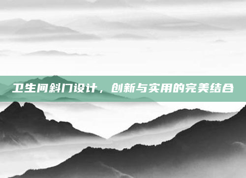 卫生间斜门设计，创新与实用的完美结合