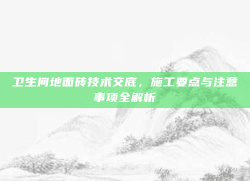 卫生间地面砖技术交底，施工要点与注意事项全解析