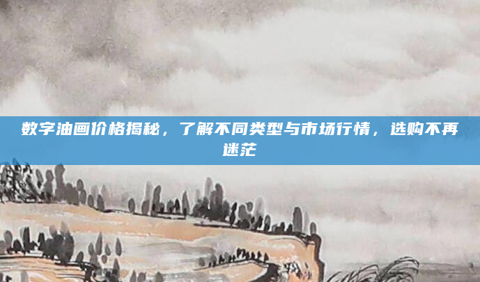 数字油画价格揭秘，了解不同类型与市场行情，选购不再迷茫