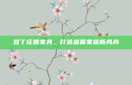 豆丁庄园家具，打造温馨家居新风尚
