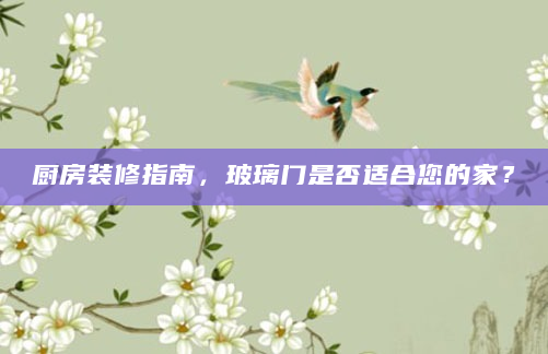 厨房装修指南，玻璃门是否适合您的家？