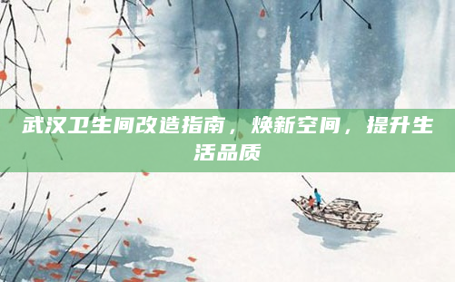 武汉卫生间改造指南，焕新空间，提升生活品质