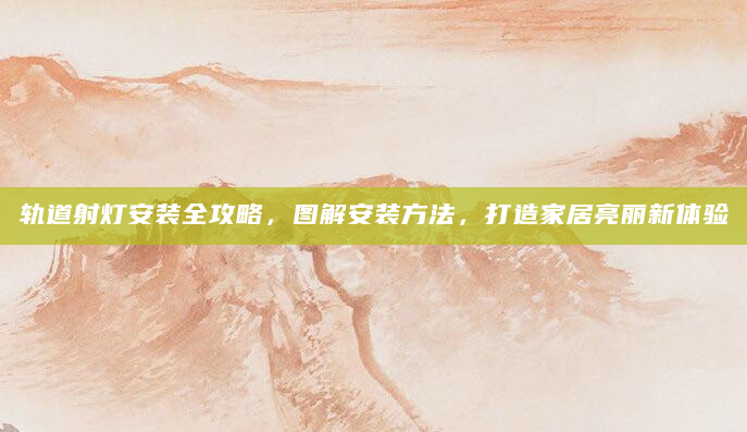 轨道射灯安装全攻略，图解安装方法，打造家居亮丽新体验