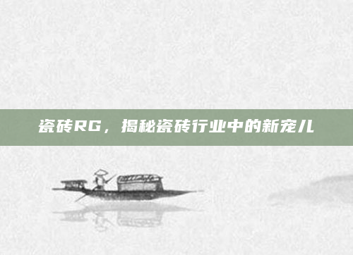 瓷砖RG，揭秘瓷砖行业中的新宠儿