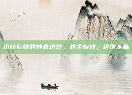 小叶紫檀的神奇功效，养生保健，价值不菲