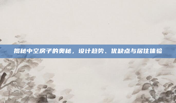揭秘中空房子的奥秘，设计趋势、优缺点与居住体验