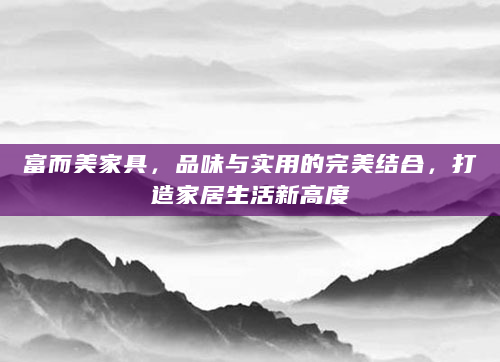 富而美家具，品味与实用的完美结合，打造家居生活新高度