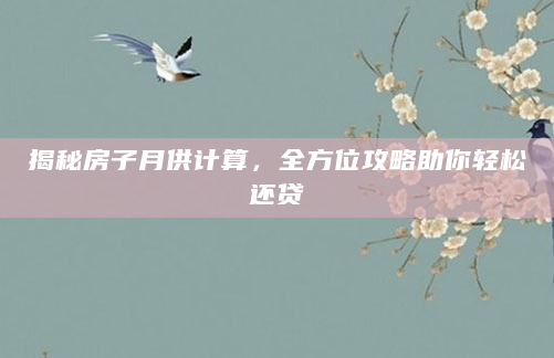 揭秘房子月供计算，全方位攻略助你轻松还贷