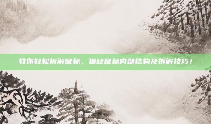 教你轻松拆解鼠标，揭秘鼠标内部结构及拆解技巧！