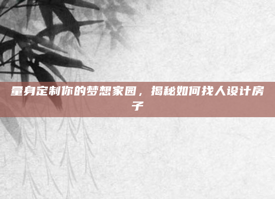 量身定制你的梦想家园，揭秘如何找人设计房子