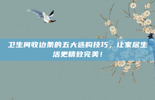 卫生间收边条的五大选购技巧，让家居生活更精致完美！