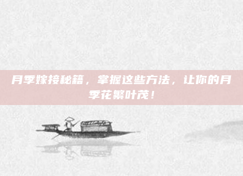 月季嫁接秘籍，掌握这些方法，让你的月季花繁叶茂！
