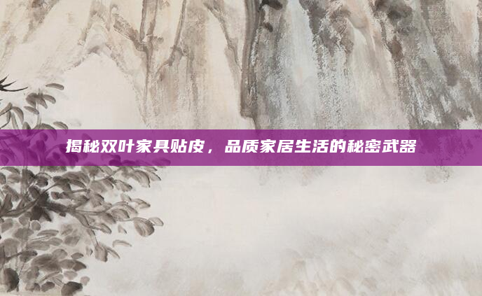 揭秘双叶家具贴皮，品质家居生活的秘密武器