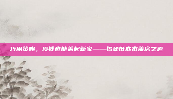 巧用策略，没钱也能盖起新家——揭秘低成本盖房之道