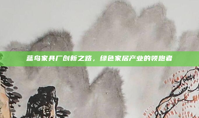 蓝鸟家具厂创新之路，绿色家居产业的领跑者