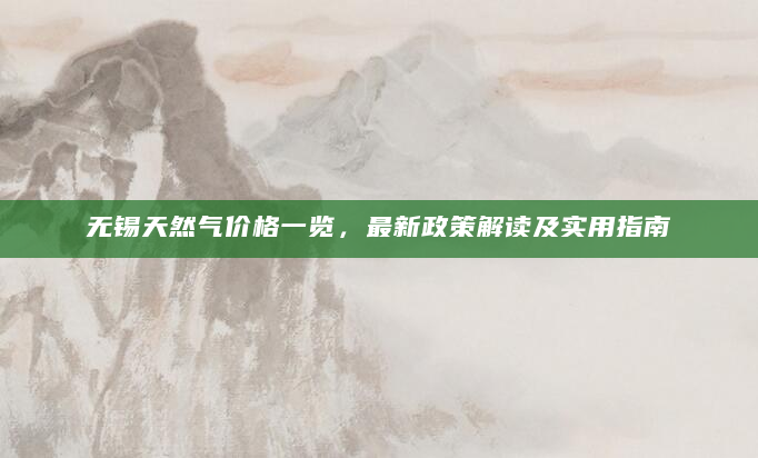 无锡天然气价格一览，最新政策解读及实用指南