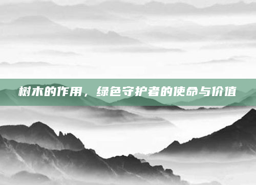 树木的作用，绿色守护者的使命与价值