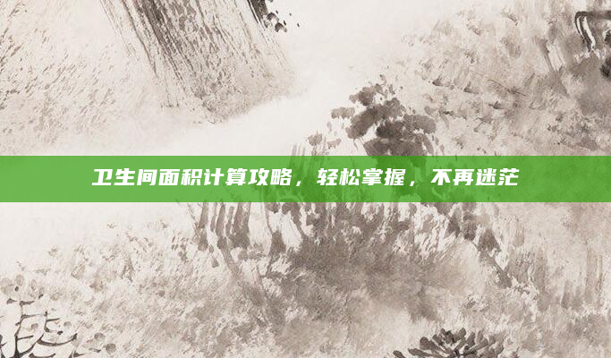 卫生间面积计算攻略，轻松掌握，不再迷茫