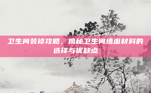 卫生间装修攻略，揭秘卫生间墙面材料的选择与优缺点