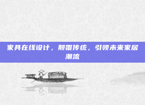 家具在线设计，颠覆传统，引领未来家居潮流