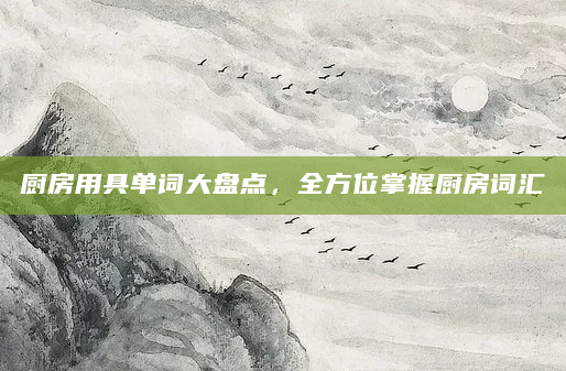 厨房用具单词大盘点，全方位掌握厨房词汇