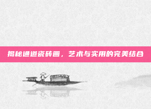 揭秘通道瓷砖画，艺术与实用的完美结合