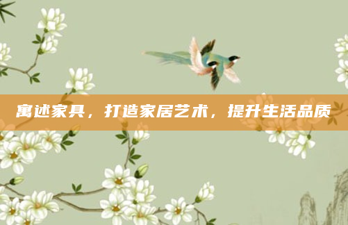 寓述家具，打造家居艺术，提升生活品质