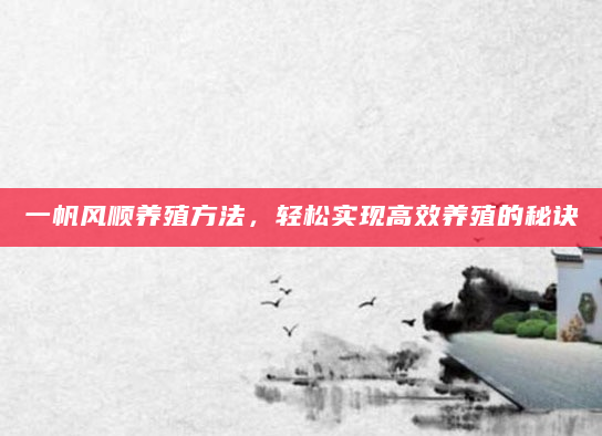 一帆风顺养殖方法，轻松实现高效养殖的秘诀