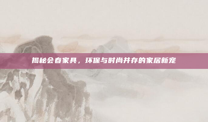 揭秘会春家具，环保与时尚并存的家居新宠