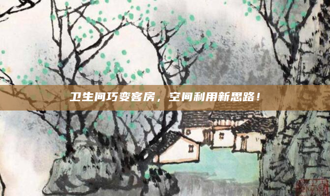 卫生间巧变客房，空间利用新思路！