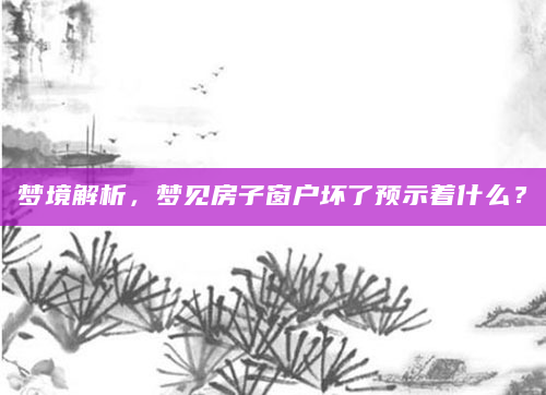 梦境解析，梦见房子窗户坏了预示着什么？