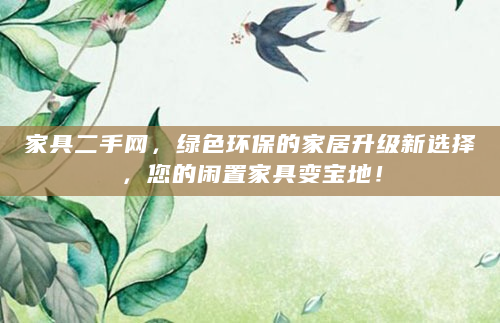 家具二手网，绿色环保的家居升级新选择，您的闲置家具变宝地！