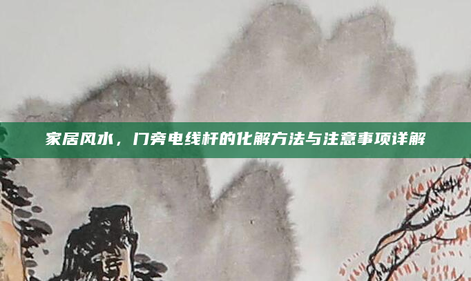 家居风水，门旁电线杆的化解方法与注意事项详解