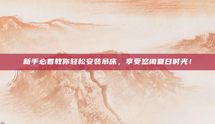 新手必看教你轻松安装吊床，享受悠闲夏日时光！
